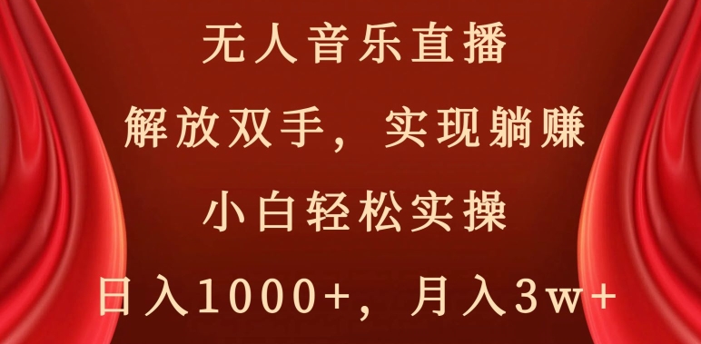 无人音乐直播，解放双手，实现躺赚，小白轻松实操，日入1000+，月入3w+【揭秘】-零点项目大全