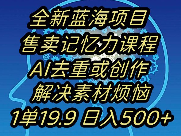 蓝海项目记忆力提升，AI去重，一单19.9日入500+【揭秘】-零点项目大全