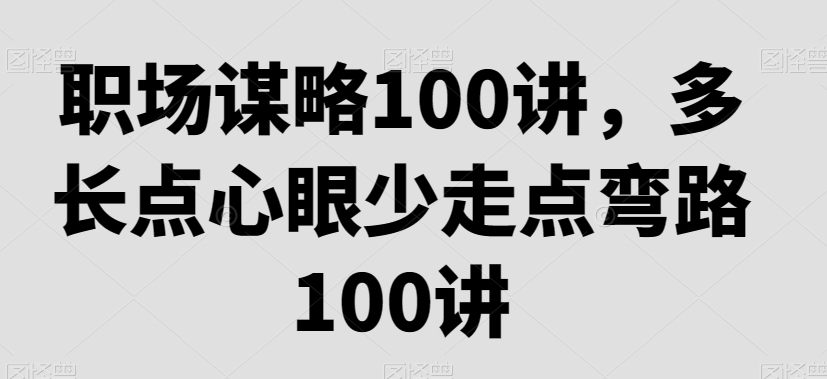 职场谋略100讲，多长点心眼少走点弯路-零点项目大全