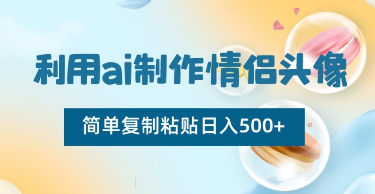 利用ai制作情侣头像，简单复制粘贴日入500+【揭秘】-零点项目大全