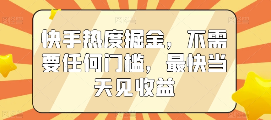 快手热度掘金，不需要任何门槛，最快当天见收益【揭秘】-零点项目大全