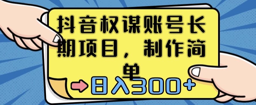 抖音权谋账号，长期项目，制作简单，日入300+【揭秘】-零点项目大全