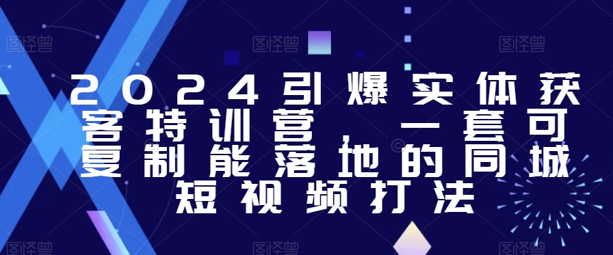 2024引爆实体获客特训营，​一套可复制能落地的同城短视频打法-零点项目大全