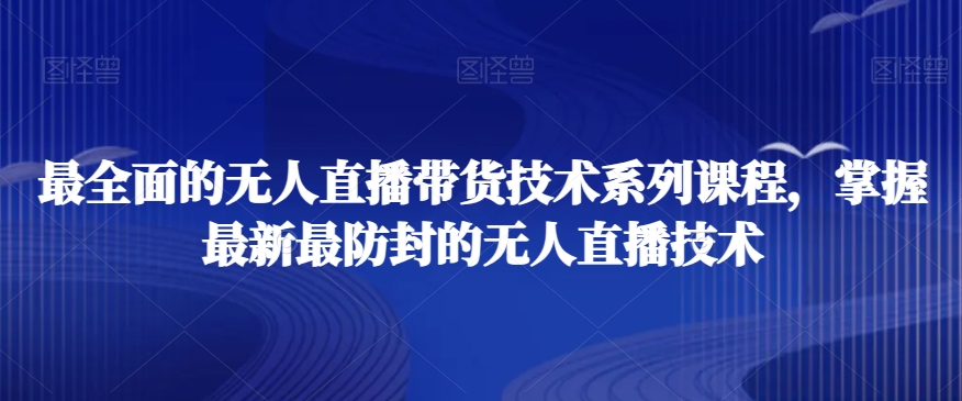 最全面的无人直播‮货带‬技术系‮课列‬程，掌握最新最防封的无人直播技术-零点项目大全