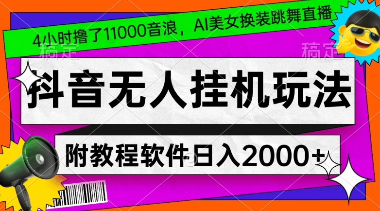 4小时撸了1.1万音浪，AI美女换装跳舞直播，抖音无人挂机玩法，对新手小白友好，附教程和软件【揭秘】-零点项目大全