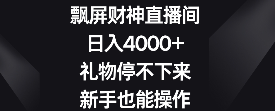 飘屏财神直播间，日入4000+，礼物停不下来，新手也能操作【揭秘】-零点项目大全