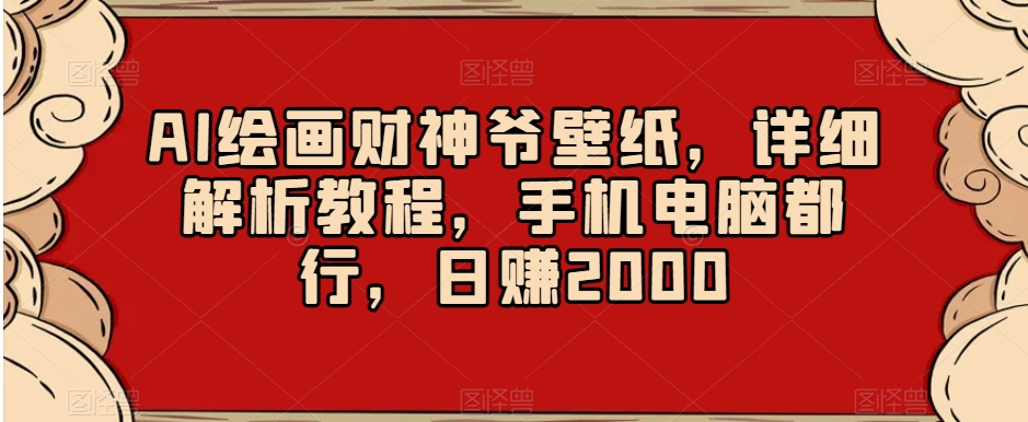 AI绘画财神爷壁纸，详细解析教程，手机电脑都行，日赚2000【揭秘】-零点项目大全