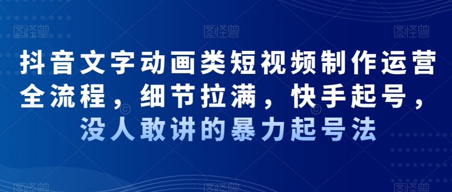 抖音文字动画类短视频制作运营全流程，细节拉满，快手起号，没人敢讲的暴力起号法-零点项目大全