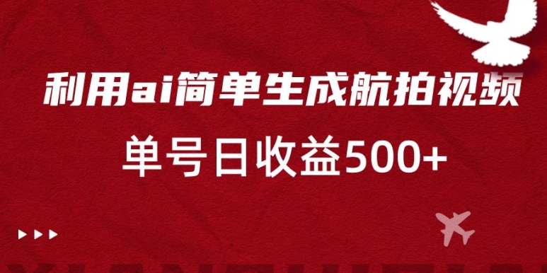 利用ai简单复制粘贴，生成航拍视频，单号日收益500+【揭秘】-零点项目大全