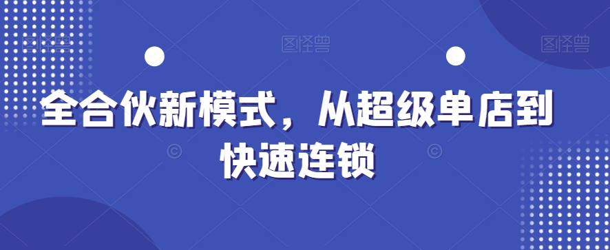 全合伙新模式，从超级单店到快速连锁-零点项目大全