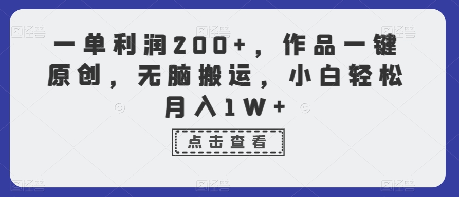 一单利润200+，作品一键原创，无脑搬运，小白轻松月入1W+【揭秘】-零点项目大全