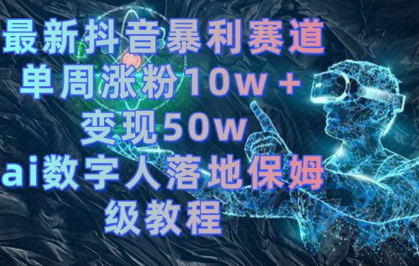 最新抖音暴利赛道，单周涨粉10w＋变现50w的ai数字人落地保姆级教程【揭秘】-零点项目大全