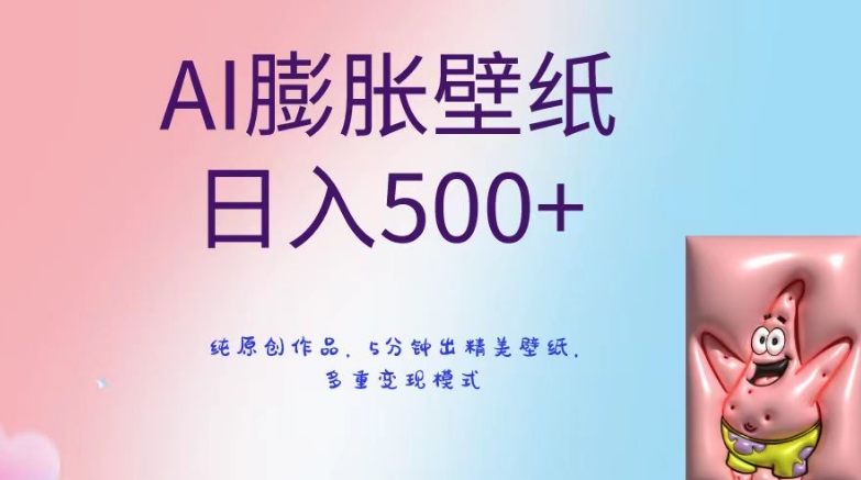 AI膨胀壁纸日入500+，纯原创作品，5分钟出精美壁纸，多重变现模式【揭秘】-零点项目大全