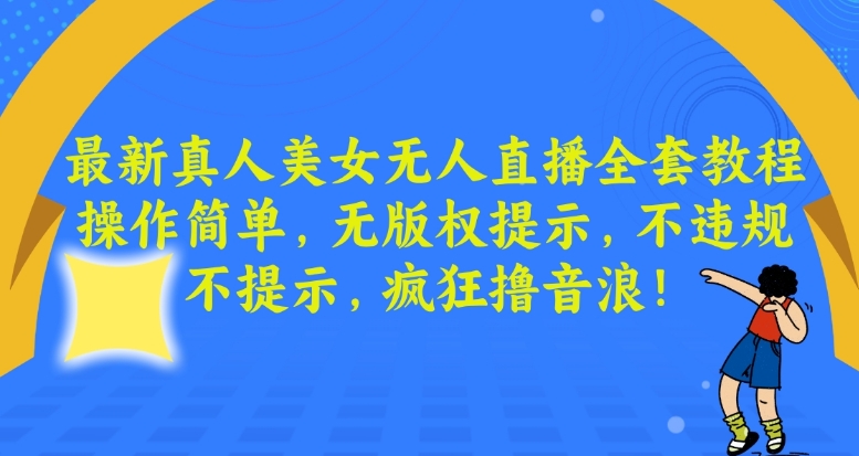 最新真人美女无人直播全套教程，操作简单，无版权提示，不违规，不提示，疯狂撸音浪【揭秘】-零点项目大全