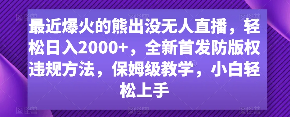 最近爆火的熊出没无人直播，轻松日入2000+，全新首发防版权违规方法【揭秘】-零点项目大全