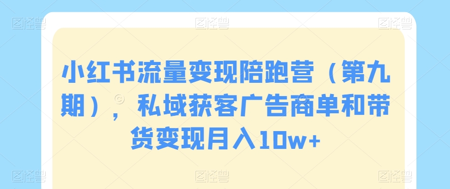 小红书流量变现陪跑营（第九期），私域获客广告商单和带货变现月入10w+-零点项目大全