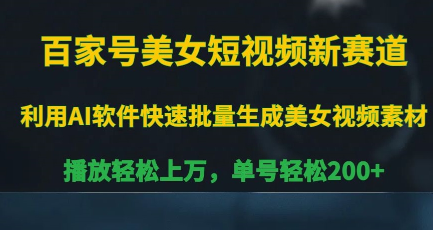 百家号美女短视频新赛道，播放轻松上万，单号轻松200+【揭秘】-零点项目大全