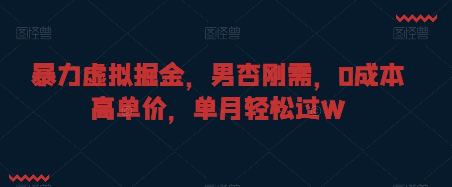 暴力虚拟掘金，男杏刚需，0成本高单价，单月轻松过W【揭秘】-零点项目大全