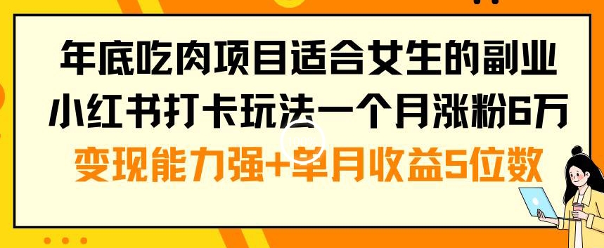 年底吃肉项目适合女生的副业小红书打卡玩法一个月涨粉6万+变现能力强+单月收益5位数【揭秘】-零点项目大全