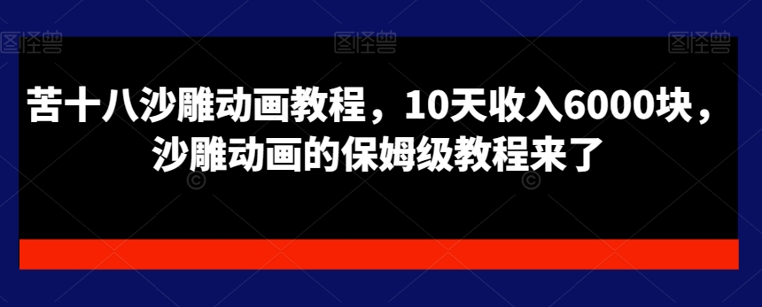 苦十八沙雕动画教程，10天收入6000块，沙雕动画的保姆级教程来了-零点项目大全