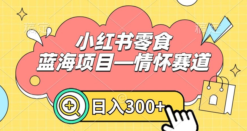 小红书零食蓝海项目—情怀赛道，0门槛，日入300+【揭秘】-零点项目大全