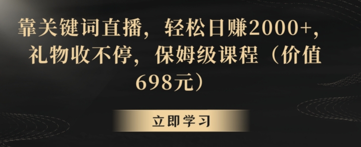 靠关键词直播，轻松日赚2000+，礼物收不停，保姆级课程（价值698元）【揭秘】-零点项目大全