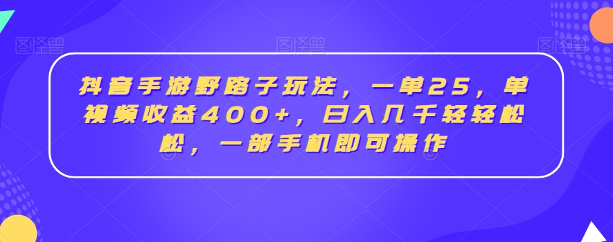 抖音手游野路子玩法，一单25，单视频收益400+，日入几千轻轻松松，一部手机即可操作【揭秘】-零点项目大全