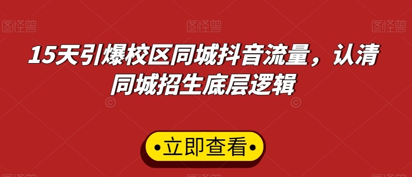 15天引爆校区同城抖音流量，认清同城招生底层逻辑-零点项目大全