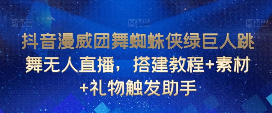 抖音漫威团舞蜘蛛侠绿巨人跳舞无人直播，搭建教程+素材+礼物触发助手-零点项目大全