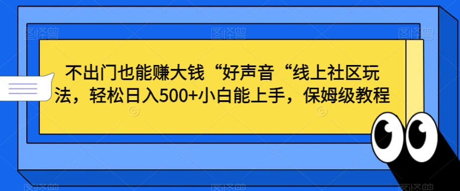 不出门也能赚大钱“好声音“线上社区玩法，轻松日入500+小白能上手，保姆级教程【揭秘】-零点项目大全