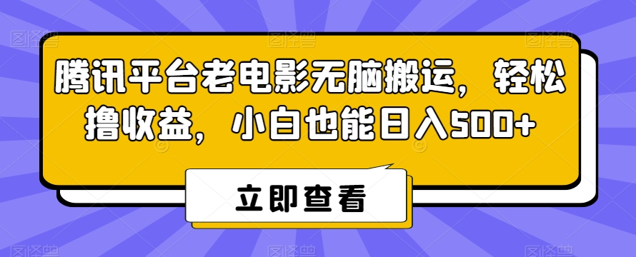 腾讯平台老电影无脑搬运，轻松撸收益，小白也能日入500+【揭秘】-零点项目大全