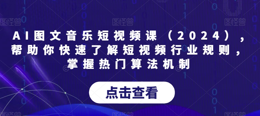 AI图文音乐短视频课（2024）,帮助你快速了解短视频行业规则，掌握热门算法机制-零点项目大全