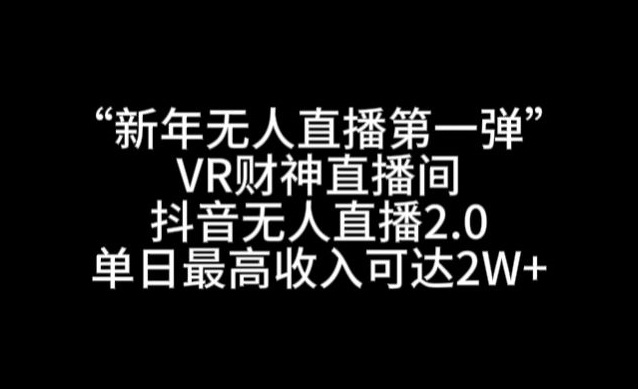 “新年无人直播第一弹“VR财神直播间，抖音无人直播2.0，单日最高收入可达2W+【揭秘】-零点项目大全