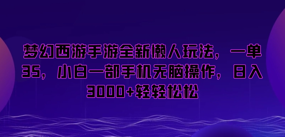 梦幻西游手游全新懒人玩法，一单35，小白一部手机无脑操作，日入3000+轻轻松松【揭秘】-零点项目大全