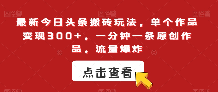 最新今日头条搬砖玩法，单个作品变现300+，一分钟一条原创作品，流量爆炸【揭秘】-零点项目大全