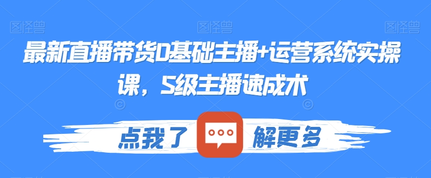 最新直播带货0基础主播+运营系统实操课，S级主播速成术-零点项目大全