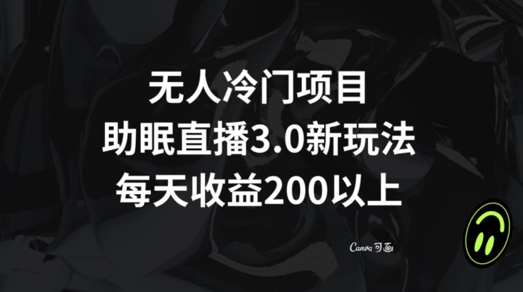 无人冷门项目，助眠直播3.0玩法，每天收益200+【揭秘】-零点项目大全