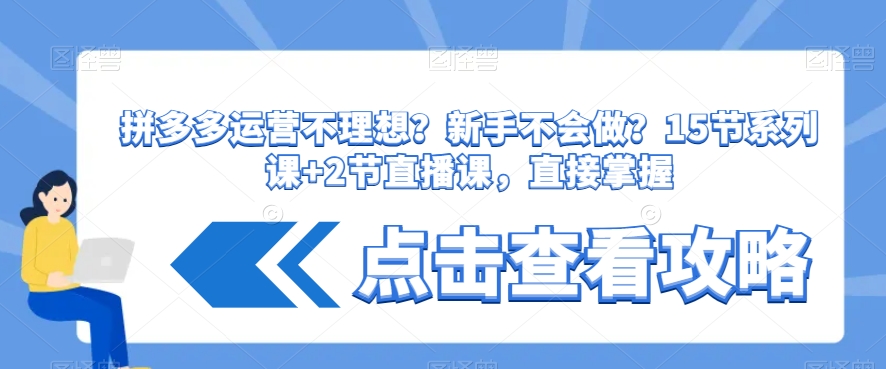 拼多多运营不理想？新手不会做？​15节系列课+2节直播课，直接掌握-零点项目大全