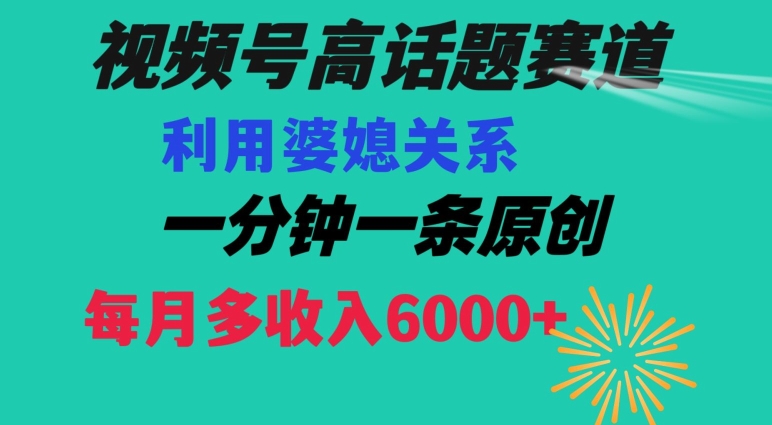 视频号流量赛道{婆媳关系}玩法话题高播放恐怖一分钟一条每月额外收入6000+【揭秘】-零点项目大全