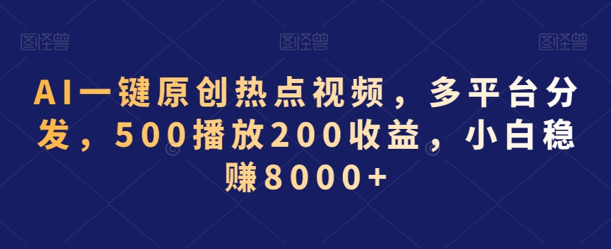 AI一键原创热点视频，多平台分发，500播放200收益，小白稳赚8000+【揭秘】-零点项目大全