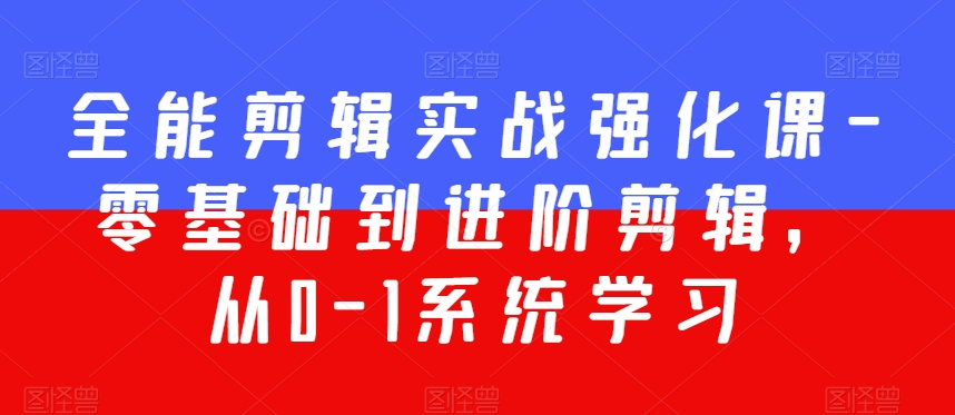 全能剪辑实战强化课-零基础到进阶剪辑，从0-1系统学习，200节课程加强版！-零点项目大全