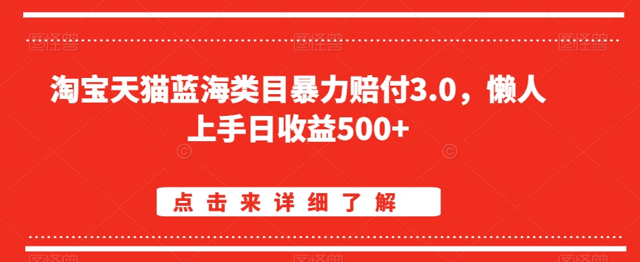 淘宝天猫蓝海类目暴力赔付3.0，懒人上手日收益500+【仅揭秘】-零点项目大全