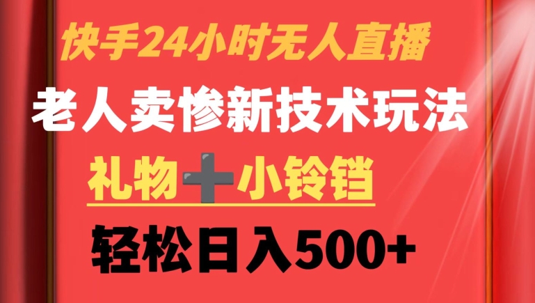 快手24小时无人直播，老人卖惨最新技术玩法，礼物+小铃铛，轻松日入500+【揭秘】-零点项目大全