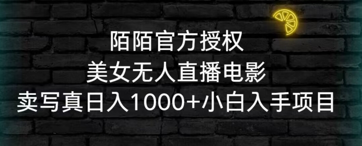 陌陌官方授权美女无人直播电影，卖写真日入1000+小白入手项目【揭秘】-零点项目大全