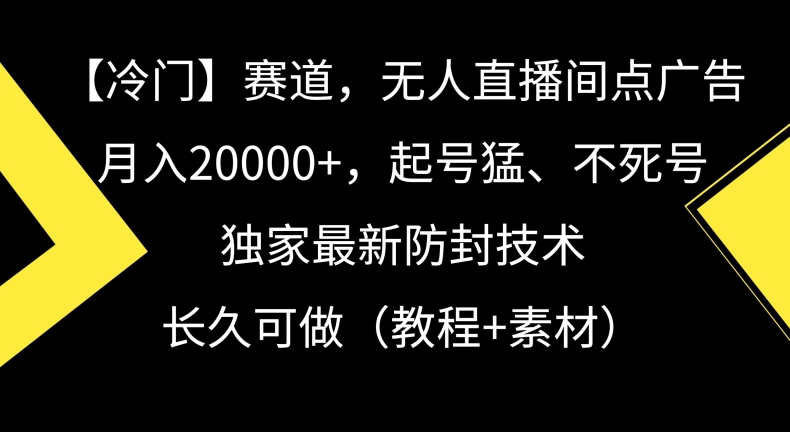 冷门赛道，无人直播间点广告，月入20000+，起号猛、不死号，独家最新防封技术【揭秘】-零点项目大全