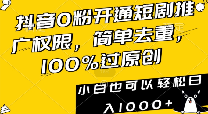 抖音0粉开通短剧推广权限，简单去重，100%过原创，小白也可以轻松日入1000+【揭秘】-零点项目大全