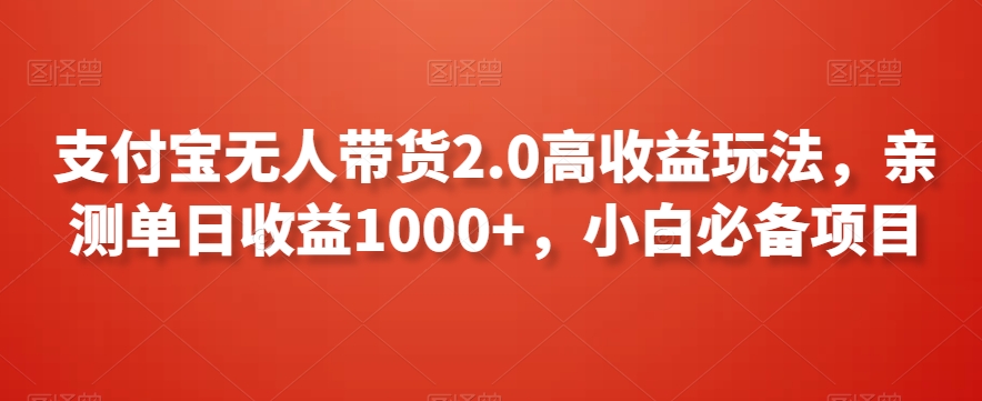 支付宝无人带货2.0高收益玩法，亲测单日收益1000+，小白必备项目【揭秘】-零点项目大全