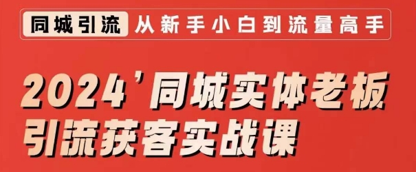 2024同城实体老板引流获客实战课，同城短视频·同城直播·实体店投放·问题答疑-零点项目大全