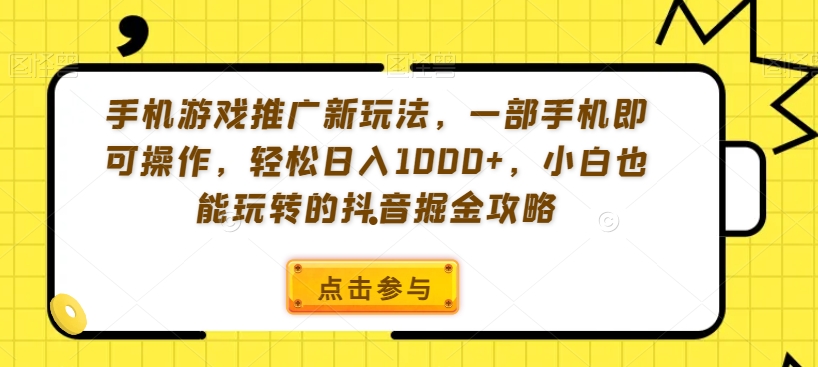 手机游戏推广新玩法，一部手机即可操作，轻松日入1000+，小白也能玩转的抖音掘金攻略【揭秘】-零点项目大全