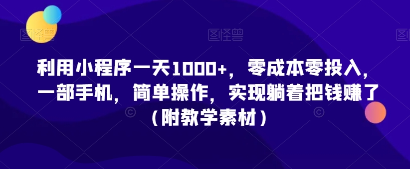 利用小程序一天1000+，零成本零投入，一部手机，简单操作，实现躺着把钱赚了（附教学素材）【揭秘】-零点项目大全